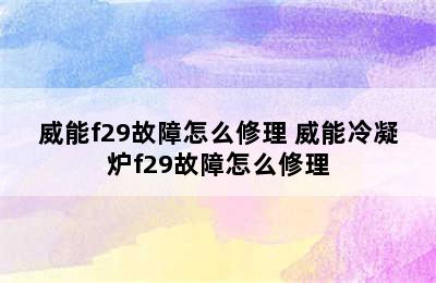 威能f29故障怎么修理 威能冷凝炉f29故障怎么修理